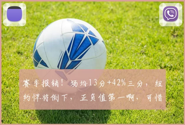 赛季报销！场均13分+42%三分，纽约悍将倒下，正负值第一啊，可惜