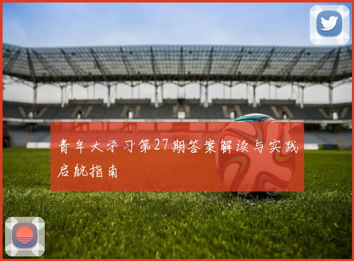 青年大学习第27期答案解读与实践启航指南