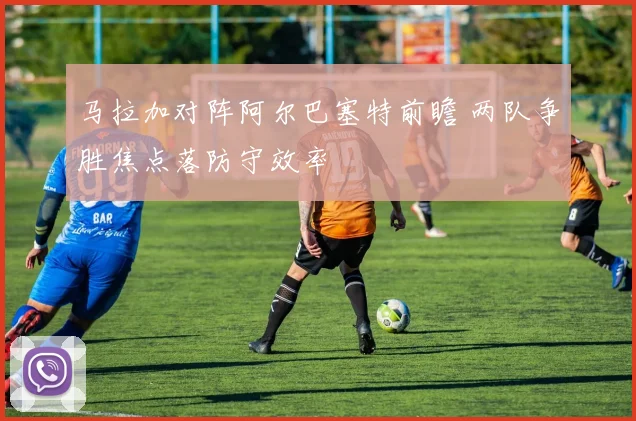 马拉加对阵阿尔巴塞特前瞻 两队争胜焦点落防守效率