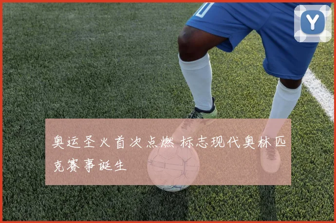 奥运圣火首次点燃 标志现代奥林匹克赛事诞生