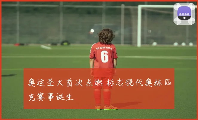 奥运圣火首次点燃 标志现代奥林匹克赛事诞生