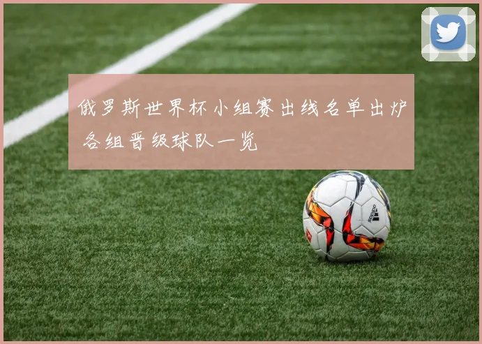 俄罗斯世界杯小组赛出线名单出炉 各组晋级球队一览
