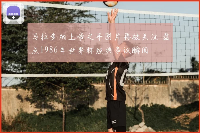 马拉多纳上帝之手图片再被关注 盘点1986年世界杯经典争议瞬间