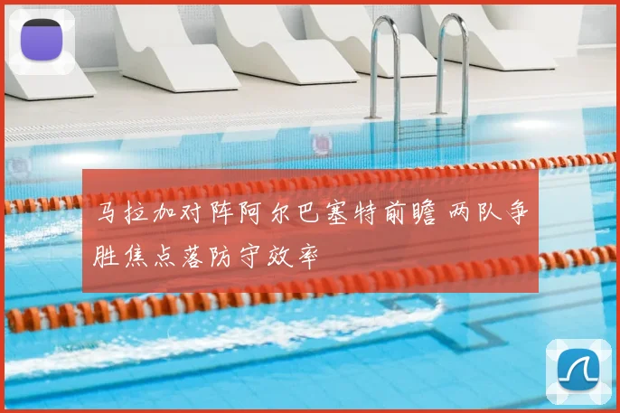 马拉加对阵阿尔巴塞特前瞻 两队争胜焦点落防守效率