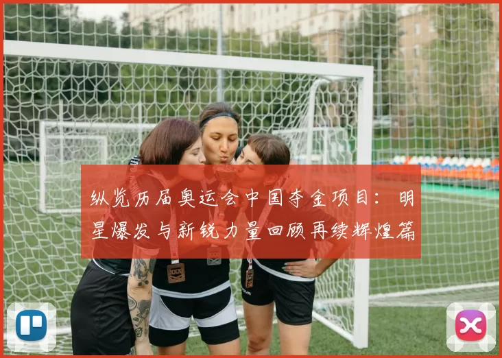 纵览历届奥运会中国夺金项目：明星爆发与新锐力量回顾再续辉煌篇