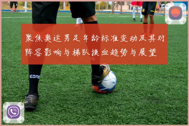 聚焦奥运男足年龄标准变动及其对阵容影响与梯队换血趋势与展望