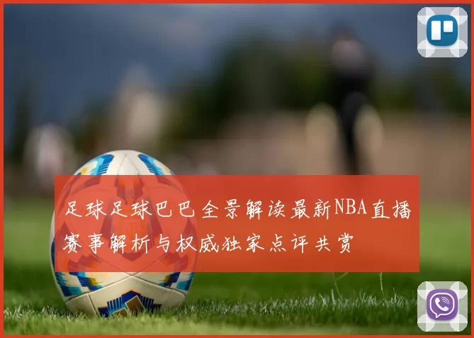 足球足球巴巴全景解读最新NBA直播赛事解析与权威独家点评共赏