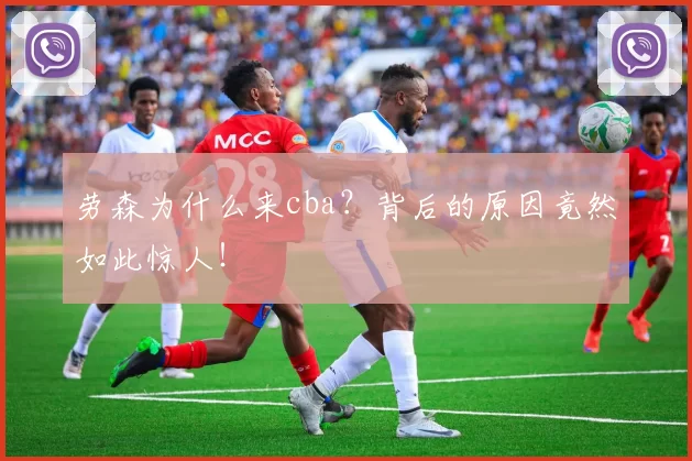劳森为什么来cba？背后的原因竟然如此惊人！