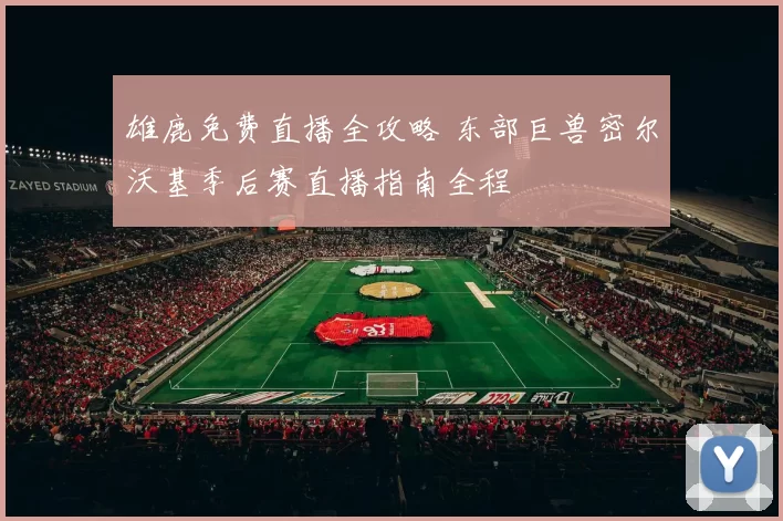 雄鹿免费直播全攻略 东部巨兽密尔沃基季后赛直播指南全程