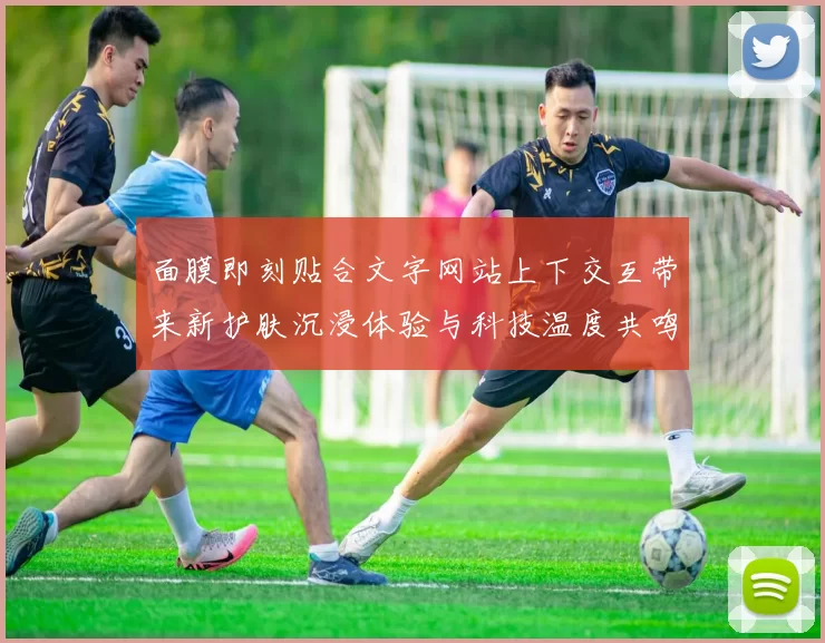 面膜即刻贴合文字网站上下交互带来新护肤沉浸体验与科技温度共鸣