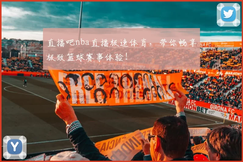 直播吧nba直播极速体育，带你畅享极致篮球赛事体验！