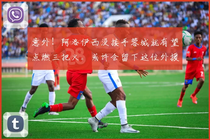 意外！阿洛伊西没接手蓉城就有望点燃三把火。或许会留下这位外援