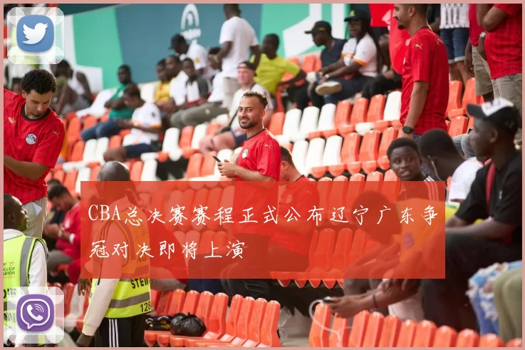 CBA总决赛赛程正式公布辽宁广东争冠对决即将上演